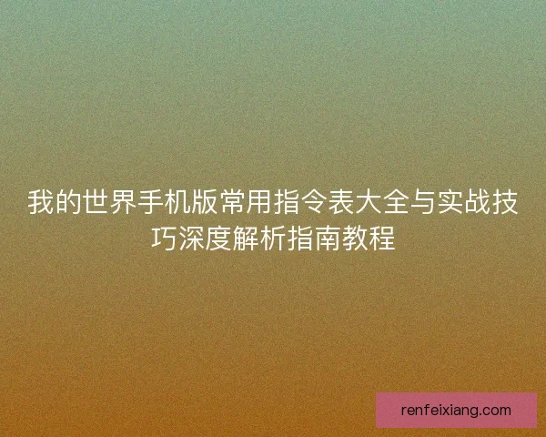 我的世界手机版常用指令表大全与实战技巧深度解析指南教程
