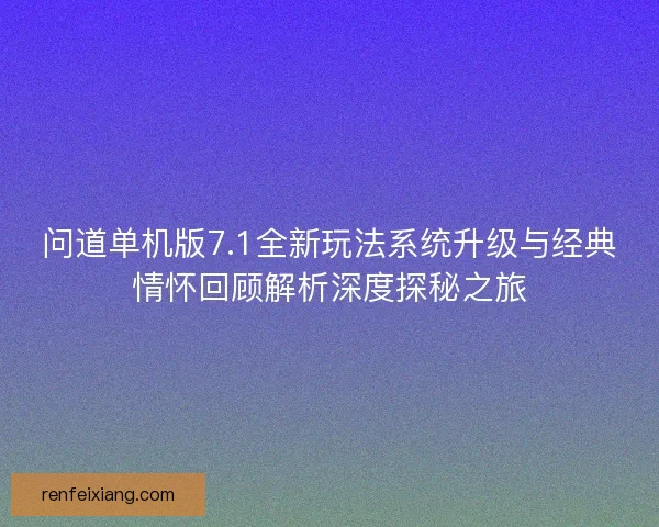 问道单机版7.1全新玩法系统升级与经典情怀回顾解析深度探秘之旅