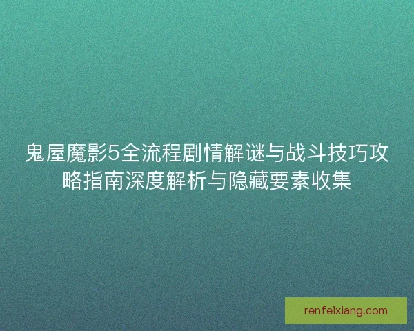 鬼屋魔影5全流程剧情解谜与战斗技巧攻略指南深度解析与隐藏要素收集