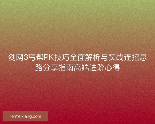 剑网3丐帮PK技巧全面解析与实战连招思路分享指南高端进阶心得