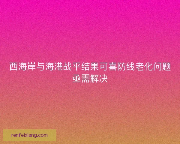 西海岸与海港战平结果可喜防线老化问题亟需解决