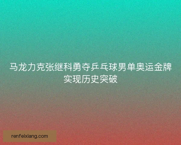 马龙力克张继科勇夺乒乓球男单奥运金牌实现历史突破