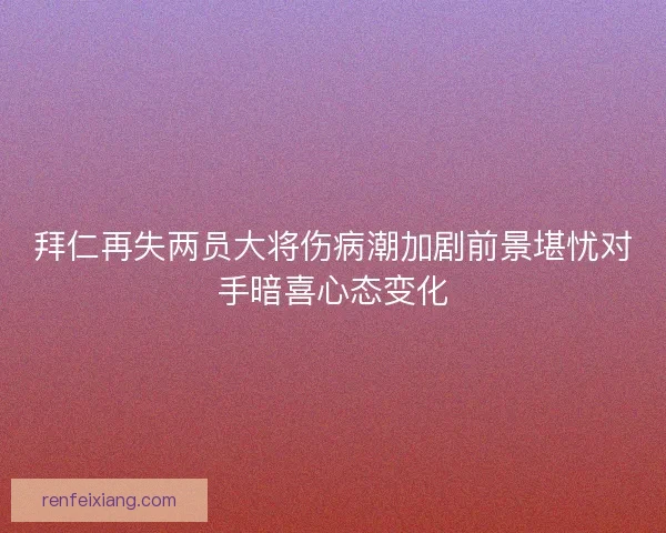拜仁再失两员大将伤病潮加剧前景堪忧对手暗喜心态变化