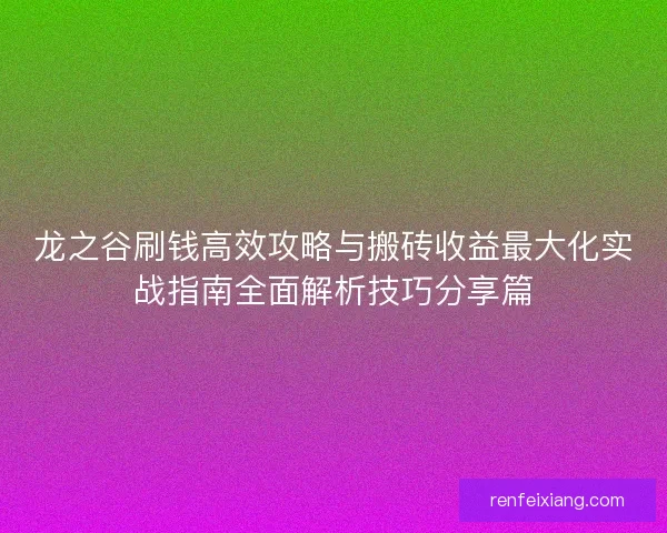 龙之谷刷钱高效攻略与搬砖收益最大化实战指南全面解析技巧分享篇