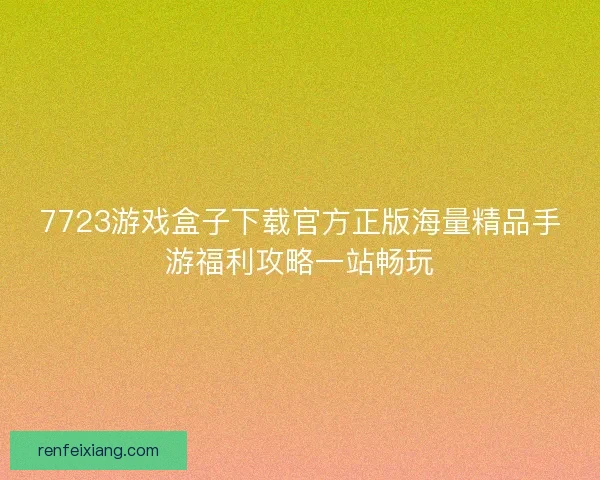 7723游戏盒子下载官方正版海量精品手游福利攻略一站畅玩
