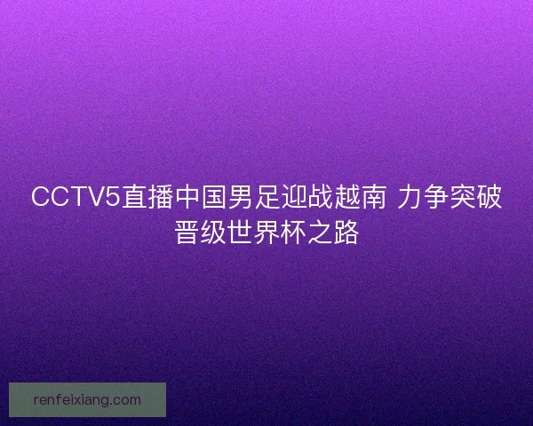 CCTV5直播中国男足迎战越南 力争突破晋级世界杯之路
