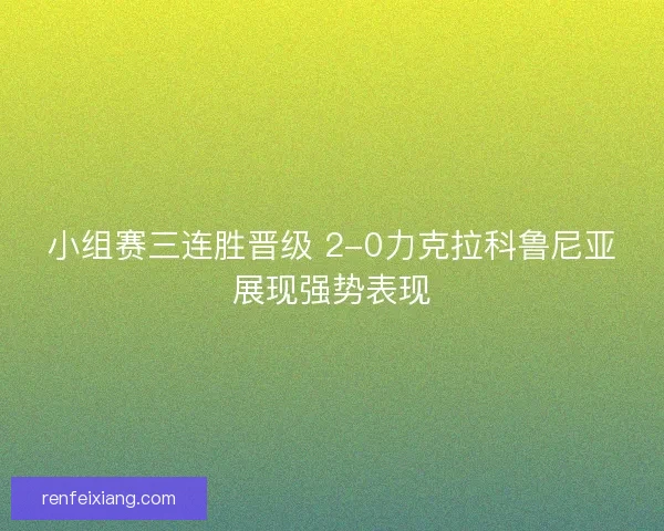 小组赛三连胜晋级 2-0力克拉科鲁尼亚展现强势表现