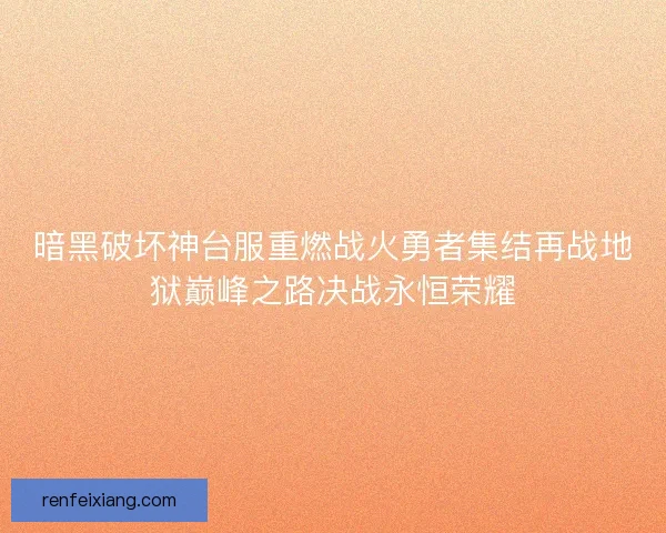 暗黑破坏神台服重燃战火勇者集结再战地狱巅峰之路决战永恒荣耀